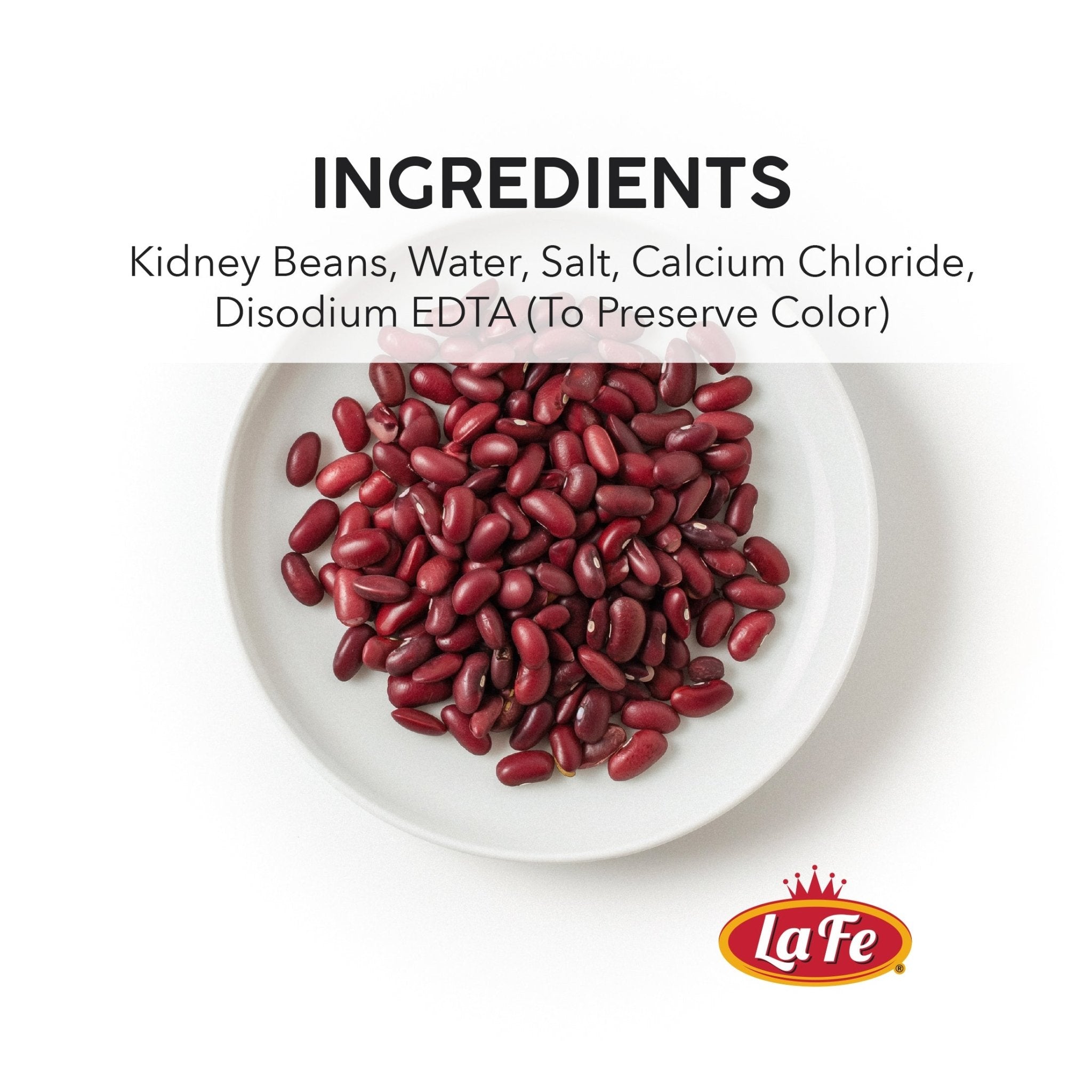 Ingredients of La Fe Kidney Beans: water, salt, calcium chloride, and disodium EDTA for quality latin food.